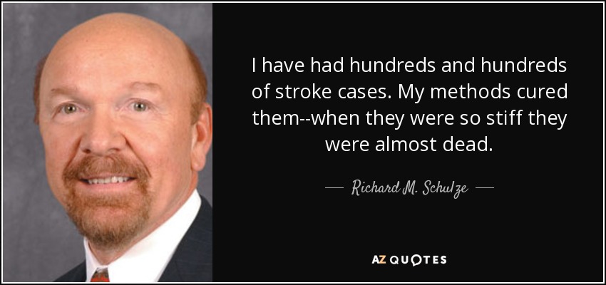 I have had hundreds and hundreds of stroke cases. My methods cured them--when they were so stiff they were almost dead. - Richard M. Schulze