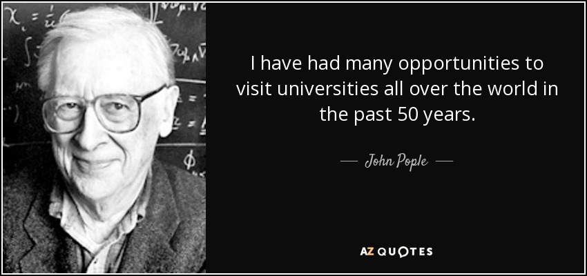 I have had many opportunities to visit universities all over the world in the past 50 years. - John Pople