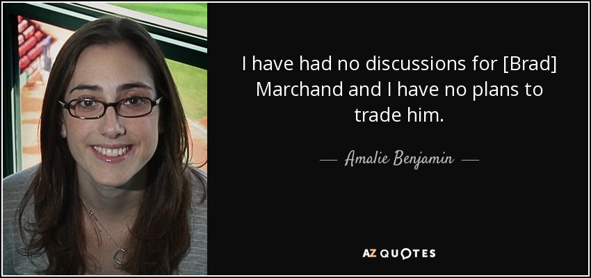 I have had no discussions for [Brad] Marchand and I have no plans to trade him. - Amalie Benjamin