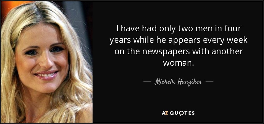 I have had only two men in four years while he appears every week on the newspapers with another woman. - Michelle Hunziker