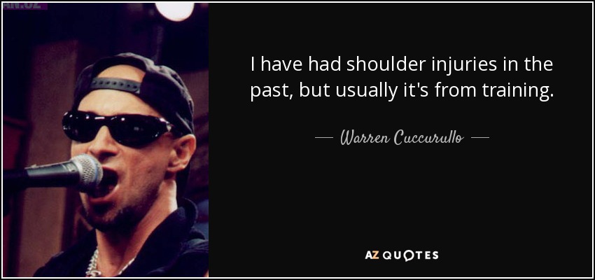 I have had shoulder injuries in the past, but usually it's from training. - Warren Cuccurullo