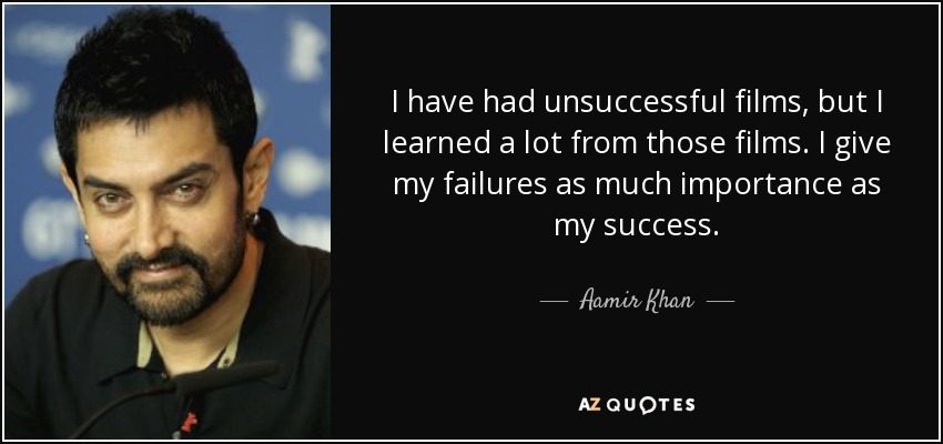 I have had unsuccessful films, but I learned a lot from those films. I give my failures as much importance as my success. - Aamir Khan