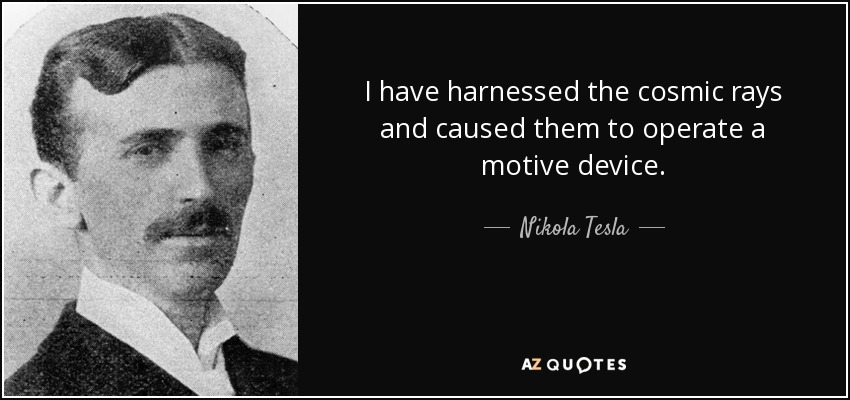 I have harnessed the cosmic rays and caused them to operate a motive device. - Nikola Tesla