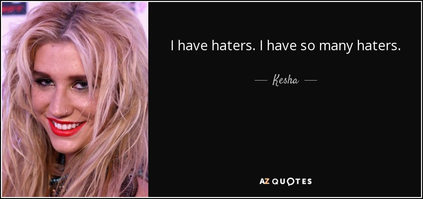 I have haters. I have so many haters. - Kesha