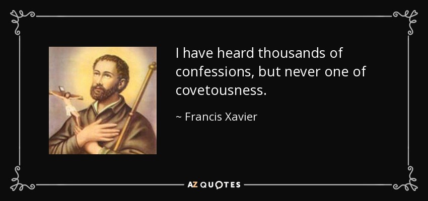 I have heard thousands of confessions, but never one of covetousness. - Francis Xavier