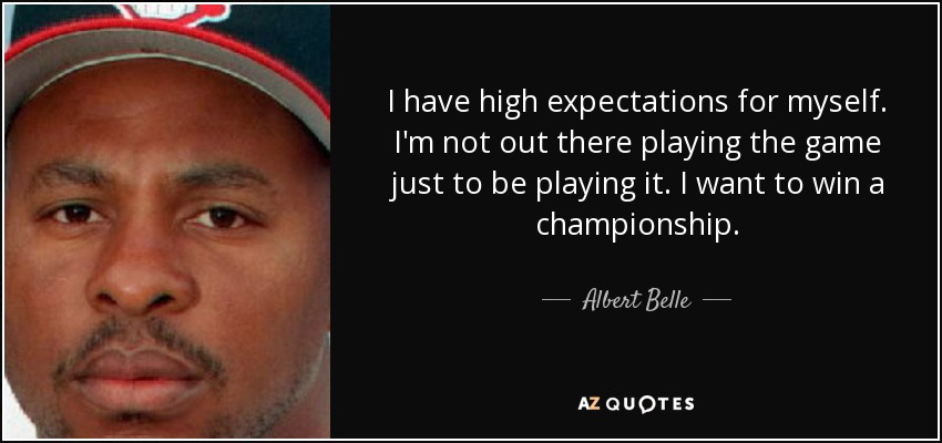 I have high expectations for myself. I'm not out there playing the game just to be playing it. I want to win a championship. - Albert Belle