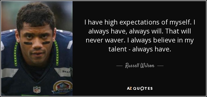 I have high expectations of myself. I always have, always will. That will never waver. I always believe in my talent - always have. - Russell Wilson