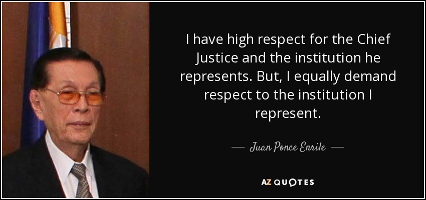 I have high respect for the Chief Justice and the institution he represents. But, I equally demand respect to the institution I represent. - Juan Ponce Enrile