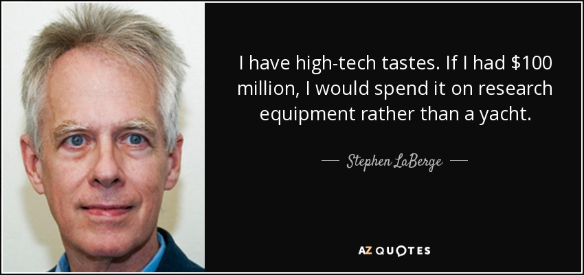 I have high-tech tastes. If I had $100 million, I would spend it on research equipment rather than a yacht. - Stephen LaBerge