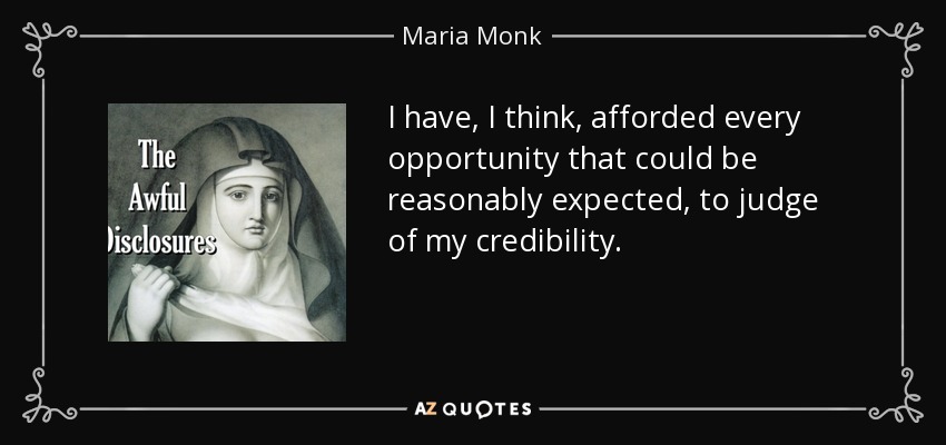 I have, I think, afforded every opportunity that could be reasonably expected, to judge of my credibility. - Maria Monk