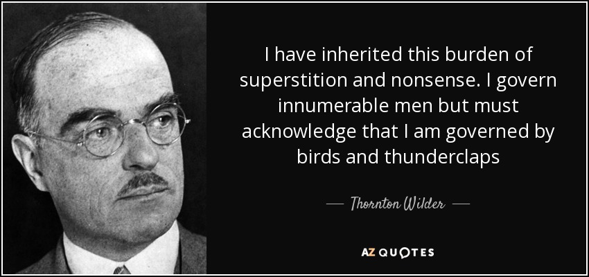 I have inherited this burden of superstition and nonsense. I govern innumerable men but must acknowledge that I am governed by birds and thunderclaps - Thornton Wilder