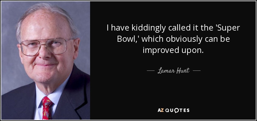 I have kiddingly called it the 'Super Bowl,' which obviously can be improved upon. - Lamar Hunt