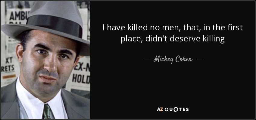 I have killed no men, that, in the first place, didn't deserve killing - Mickey Cohen