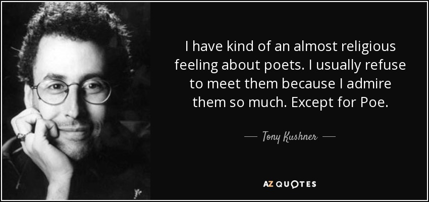 I have kind of an almost religious feeling about poets. I usually refuse to meet them because I admire them so much. Except for Poe. - Tony Kushner