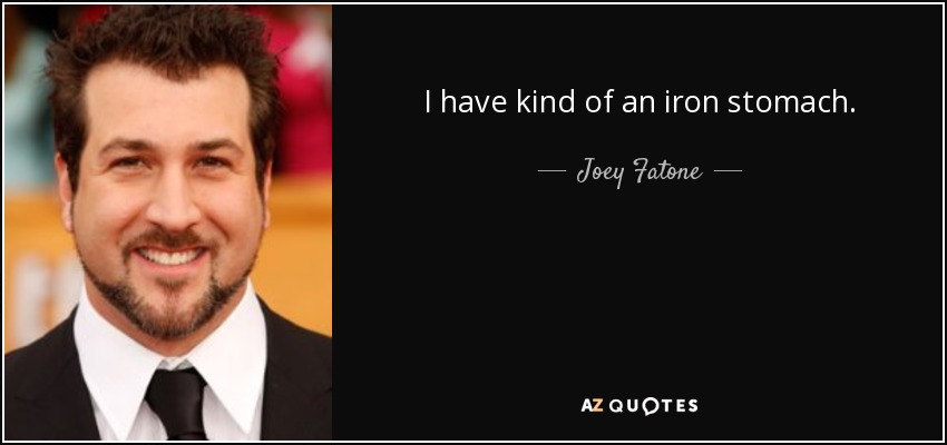 I have kind of an iron stomach. - Joey Fatone