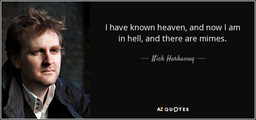 I have known heaven, and now I am in hell, and there are mimes. - Nick Harkaway