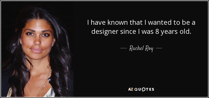 I have known that I wanted to be a designer since I was 8 years old. - Rachel Roy