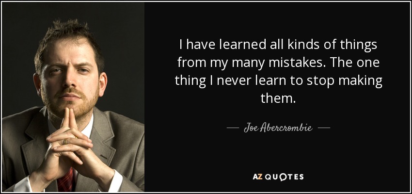 I have learned all kinds of things from my many mistakes. The one thing I never learn to stop making them. - Joe Abercrombie