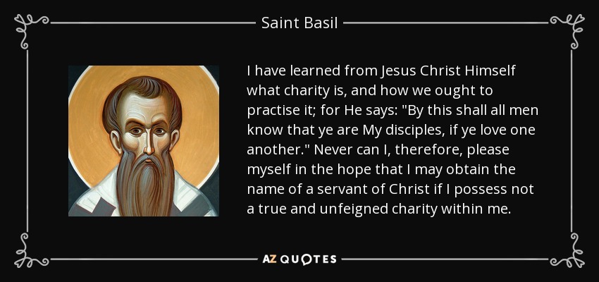 I have learned from Jesus Christ Himself what charity is, and how we ought to practise it; for He says: 
