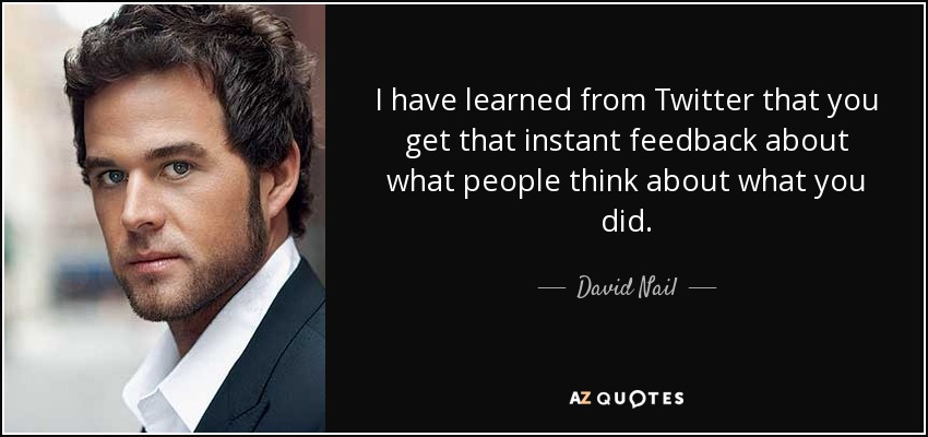 I have learned from Twitter that you get that instant feedback about what people think about what you did. - David Nail