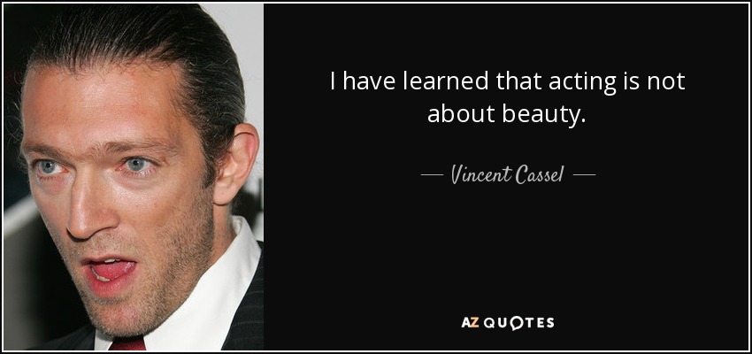 I have learned that acting is not about beauty. - Vincent Cassel