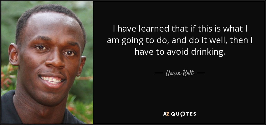 I have learned that if this is what I am going to do, and do it well, then I have to avoid drinking. - Usain Bolt