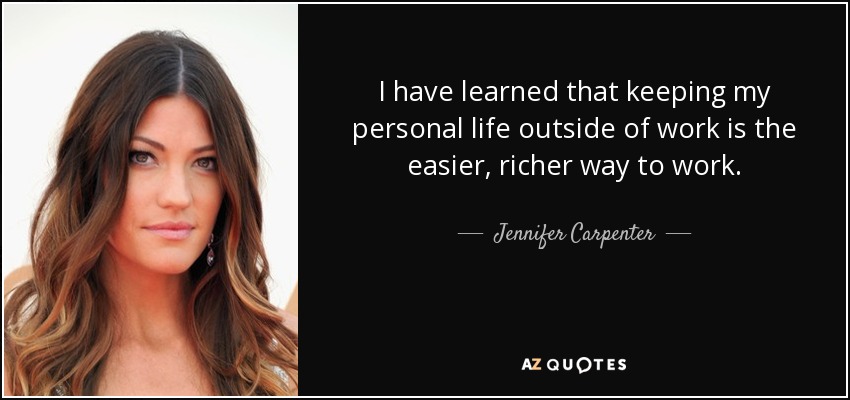 I have learned that keeping my personal life outside of work is the easier, richer way to work. - Jennifer Carpenter