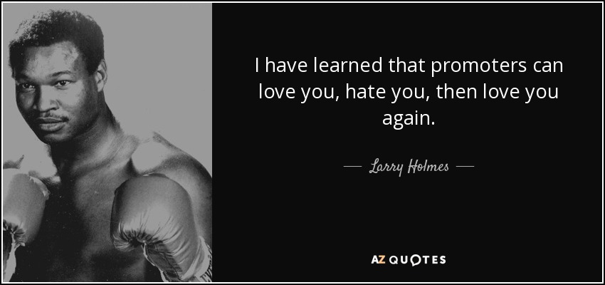 I have learned that promoters can love you, hate you, then love you again. - Larry Holmes
