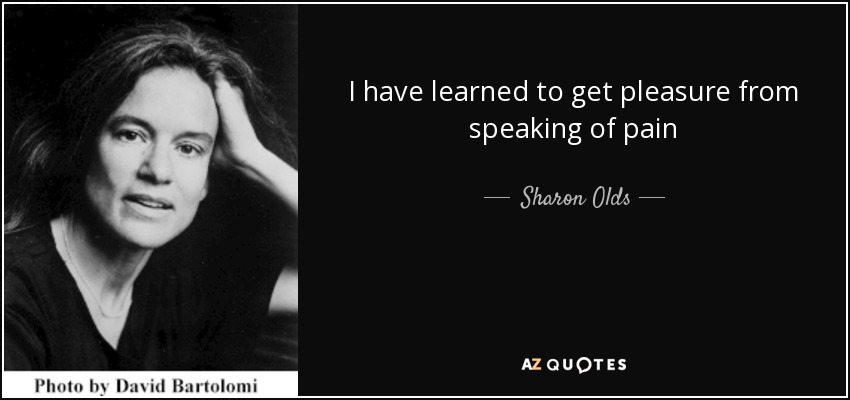 I have learned to get pleasure from speaking of pain - Sharon Olds