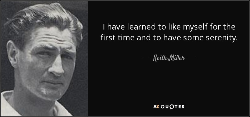 I have learned to like myself for the first time and to have some serenity. - Keith Miller
