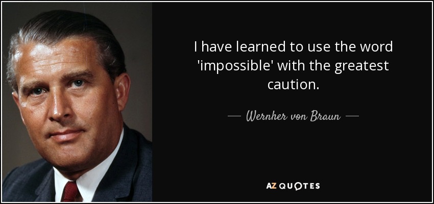 I have learned to use the word 'impossible' with the greatest caution. - Wernher von Braun