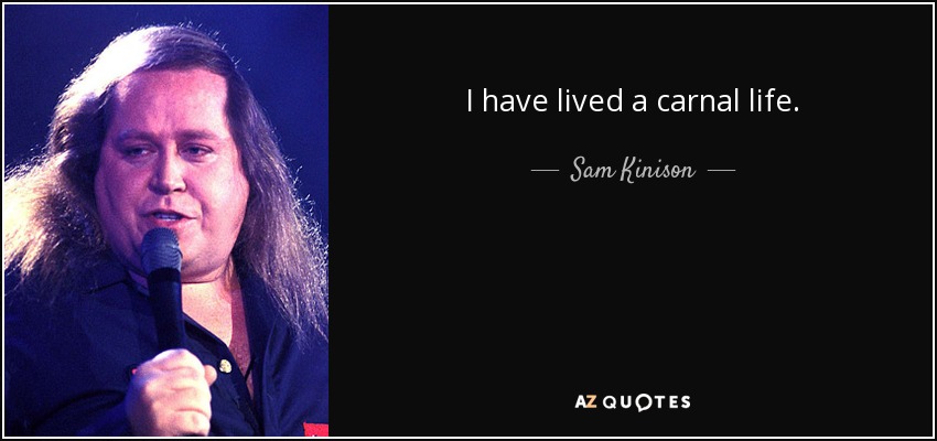 I have lived a carnal life. - Sam Kinison