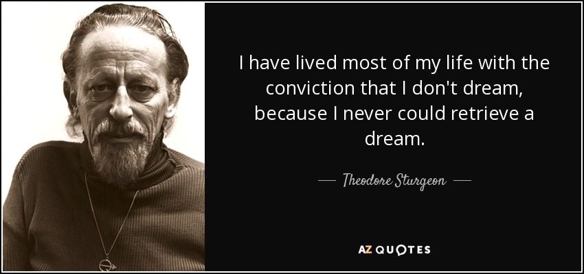 I have lived most of my life with the conviction that I don't dream, because I never could retrieve a dream. - Theodore Sturgeon