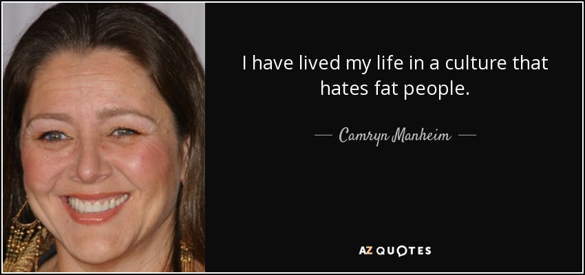 I have lived my life in a culture that hates fat people. - Camryn Manheim