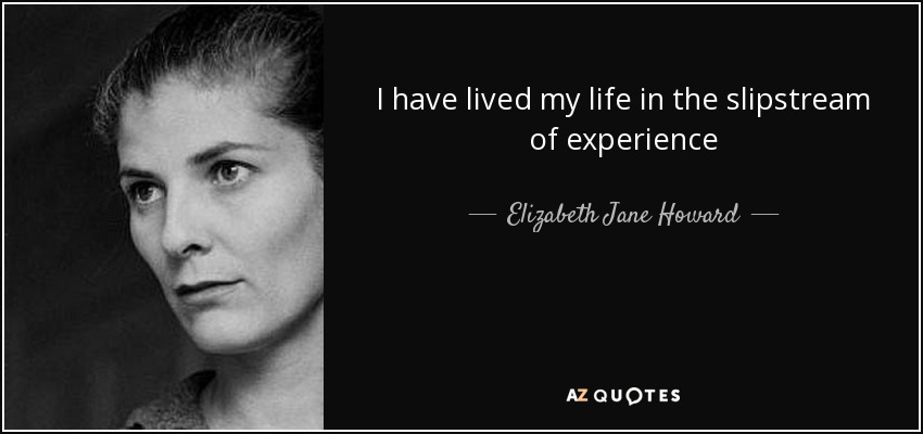 I have lived my life in the slipstream of experience - Elizabeth Jane Howard