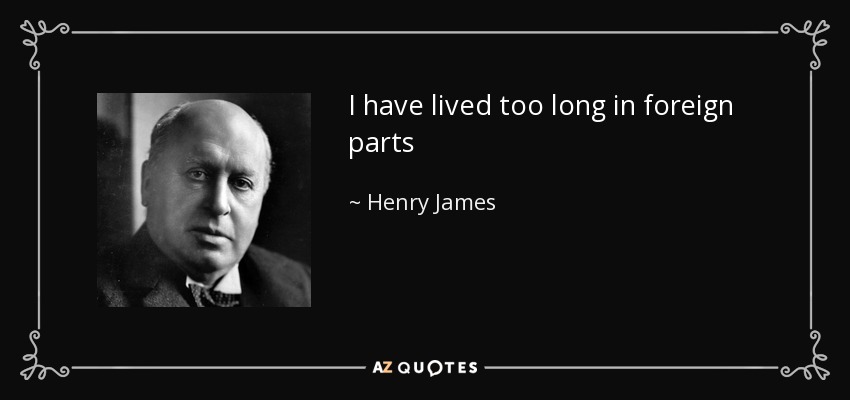 I have lived too long in foreign parts - Henry James