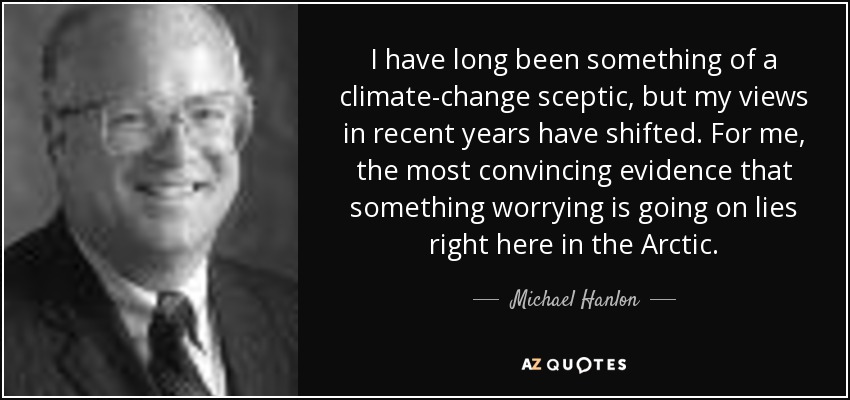 I have long been something of a climate-change sceptic, but my views in recent years have shifted. For me, the most convincing evidence that something worrying is going on lies right here in the Arctic. - Michael Hanlon