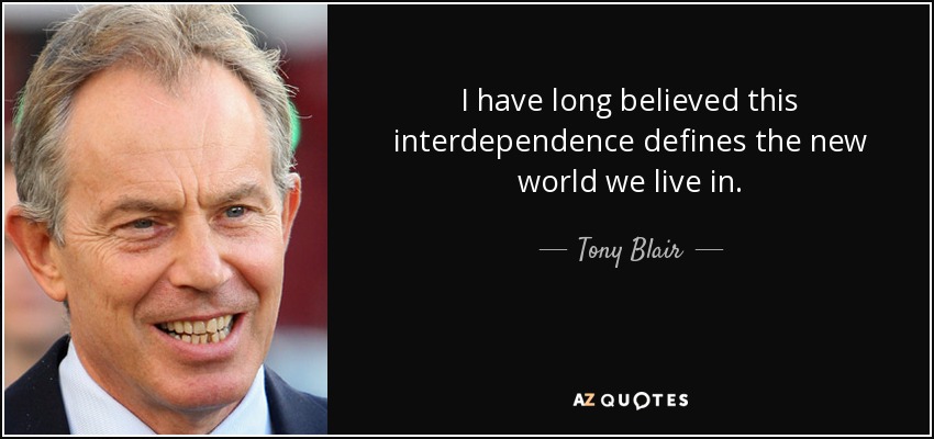 I have long believed this interdependence defines the new world we live in. - Tony Blair