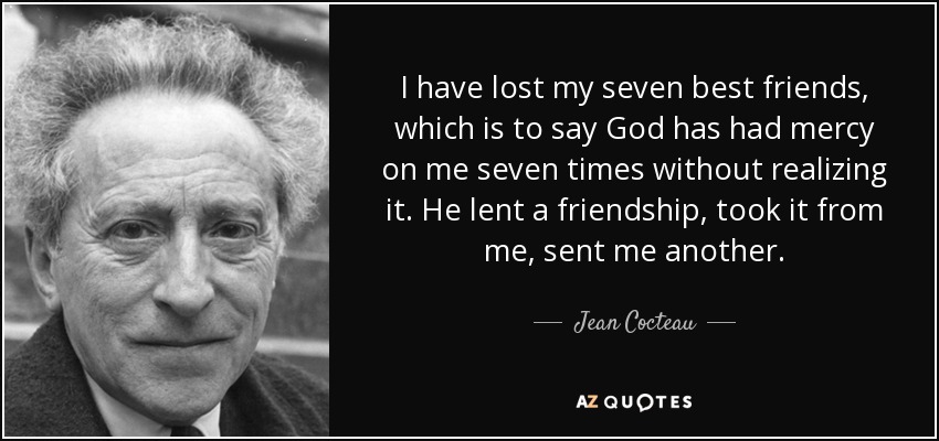I have lost my seven best friends, which is to say God has had mercy on me seven times without realizing it. He lent a friendship, took it from me, sent me another. - Jean Cocteau