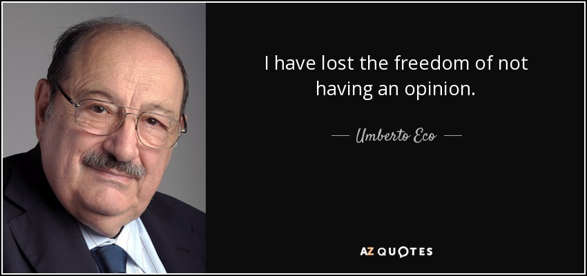 I have lost the freedom of not having an opinion. - Umberto Eco