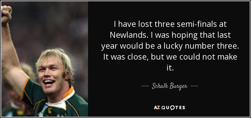 I have lost three semi-finals at Newlands. I was hoping that last year would be a lucky number three. It was close, but we could not make it. - Schalk Burger