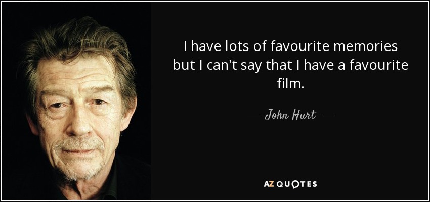 I have lots of favourite memories but I can't say that I have a favourite film. - John Hurt