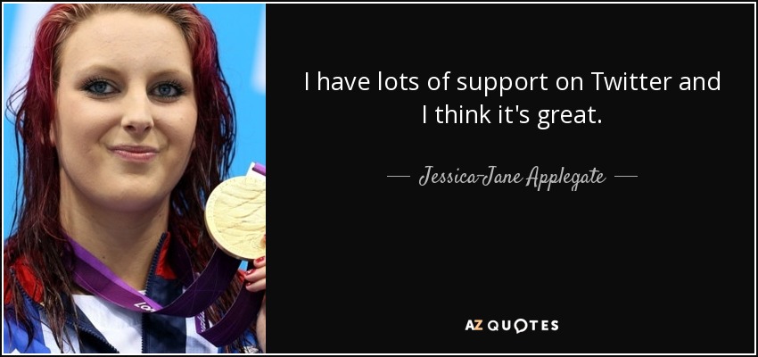 I have lots of support on Twitter and I think it's great. - Jessica-Jane Applegate
