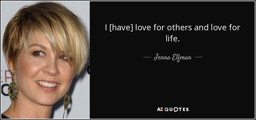 I [have] love for others and love for life. - Jenna Elfman