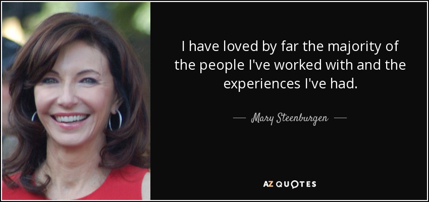 I have loved by far the majority of the people I've worked with and the experiences I've had. - Mary Steenburgen
