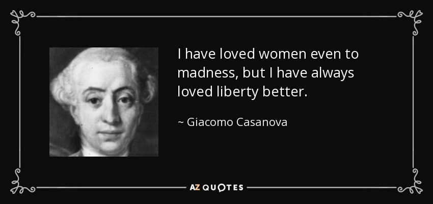I have loved women even to madness, but I have always loved liberty better. - Giacomo Casanova