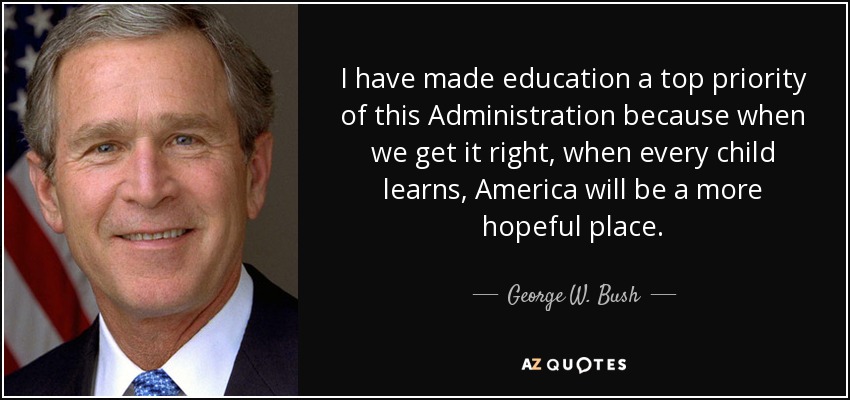 I have made education a top priority of this Administration because when we get it right, when every child learns, America will be a more hopeful place. - George W. Bush