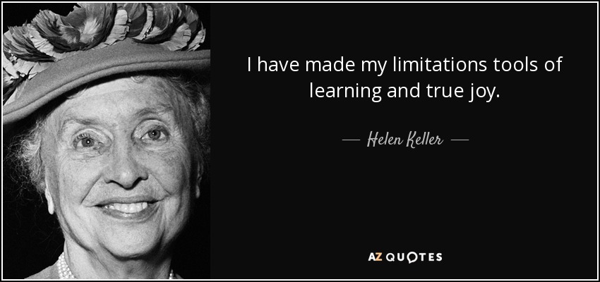 I have made my limitations tools of learning and true joy. - Helen Keller