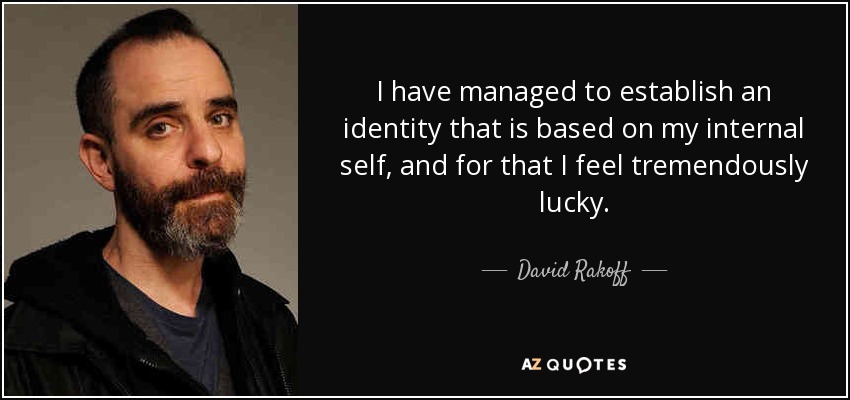 I have managed to establish an identity that is based on my internal self, and for that I feel tremendously lucky. - David Rakoff