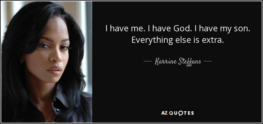 I have me. I have God. I have my son. Everything else is extra. - Karrine Steffans